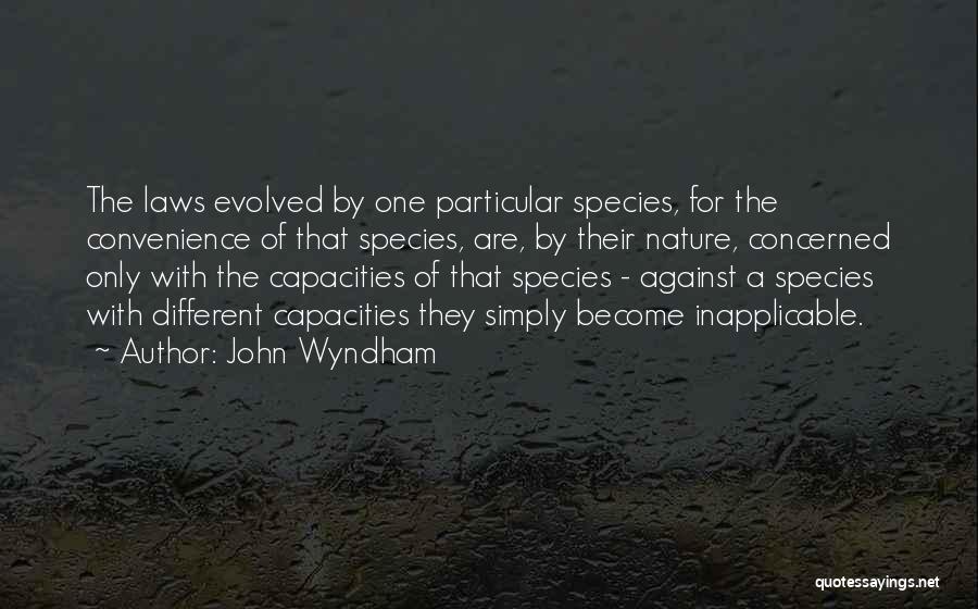 John Wyndham Quotes: The Laws Evolved By One Particular Species, For The Convenience Of That Species, Are, By Their Nature, Concerned Only With