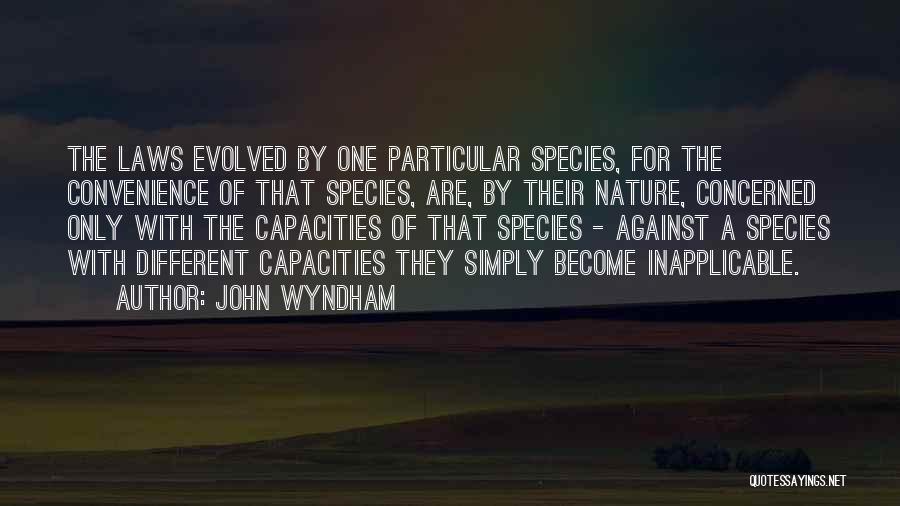 John Wyndham Quotes: The Laws Evolved By One Particular Species, For The Convenience Of That Species, Are, By Their Nature, Concerned Only With