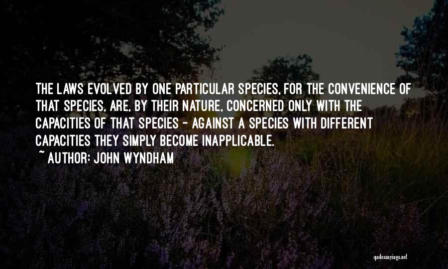 John Wyndham Quotes: The Laws Evolved By One Particular Species, For The Convenience Of That Species, Are, By Their Nature, Concerned Only With