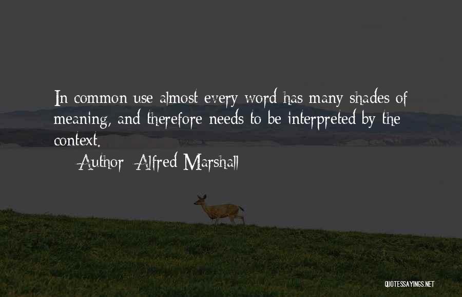 Alfred Marshall Quotes: In Common Use Almost Every Word Has Many Shades Of Meaning, And Therefore Needs To Be Interpreted By The Context.