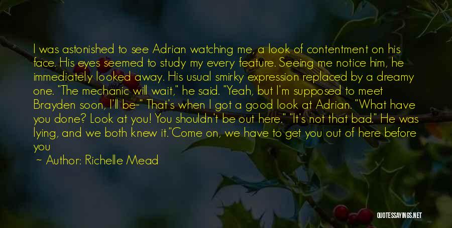 Richelle Mead Quotes: I Was Astonished To See Adrian Watching Me, A Look Of Contentment On His Face. His Eyes Seemed To Study