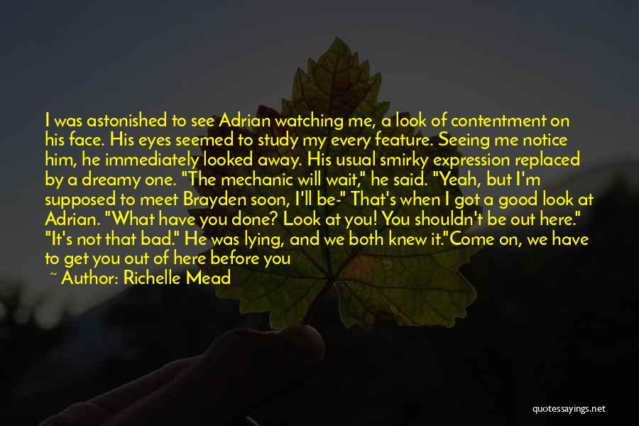 Richelle Mead Quotes: I Was Astonished To See Adrian Watching Me, A Look Of Contentment On His Face. His Eyes Seemed To Study