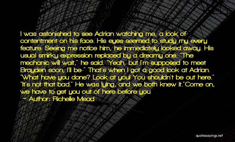 Richelle Mead Quotes: I Was Astonished To See Adrian Watching Me, A Look Of Contentment On His Face. His Eyes Seemed To Study