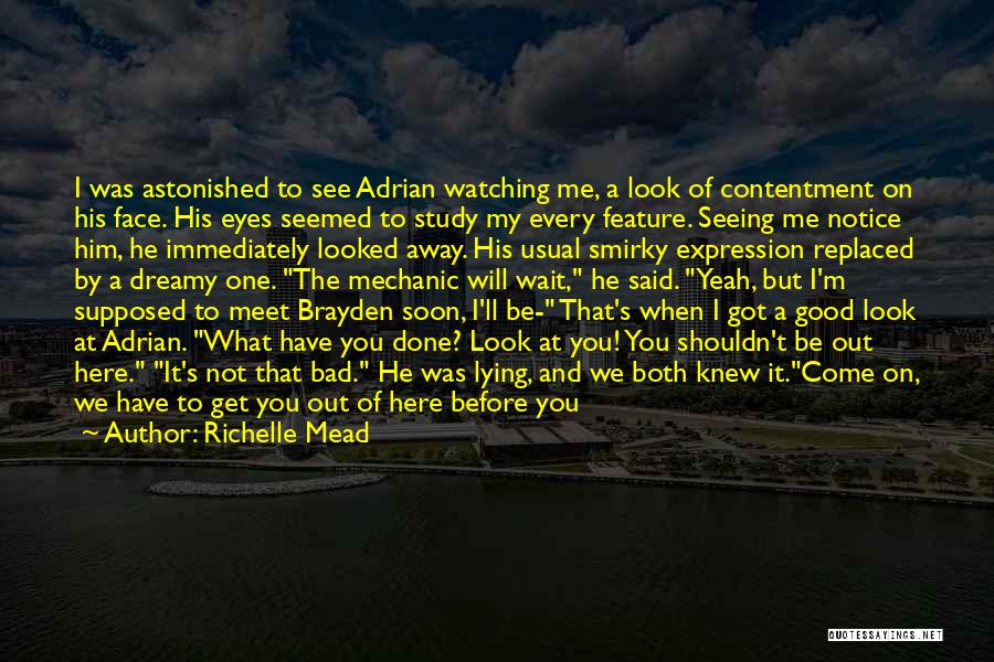 Richelle Mead Quotes: I Was Astonished To See Adrian Watching Me, A Look Of Contentment On His Face. His Eyes Seemed To Study