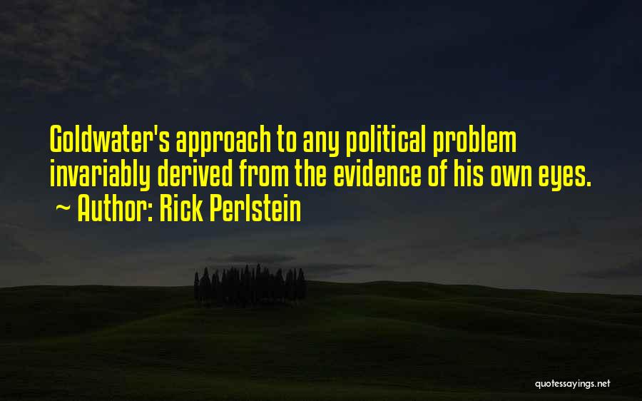 Rick Perlstein Quotes: Goldwater's Approach To Any Political Problem Invariably Derived From The Evidence Of His Own Eyes.
