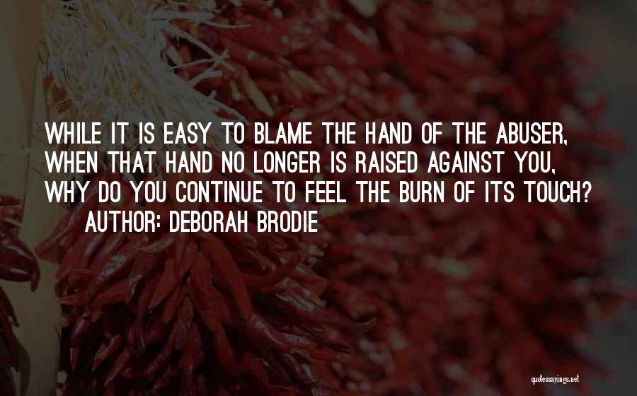 Deborah Brodie Quotes: While It Is Easy To Blame The Hand Of The Abuser, When That Hand No Longer Is Raised Against You,
