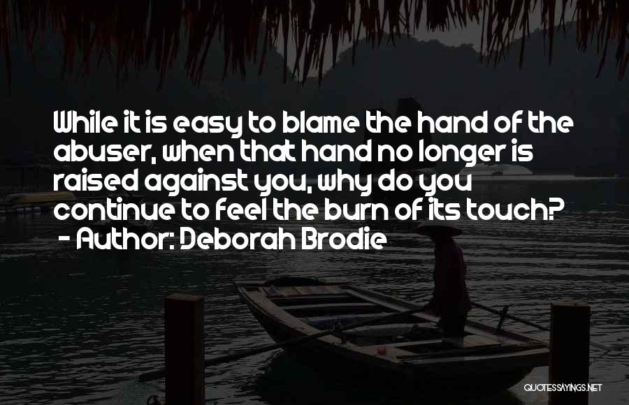 Deborah Brodie Quotes: While It Is Easy To Blame The Hand Of The Abuser, When That Hand No Longer Is Raised Against You,