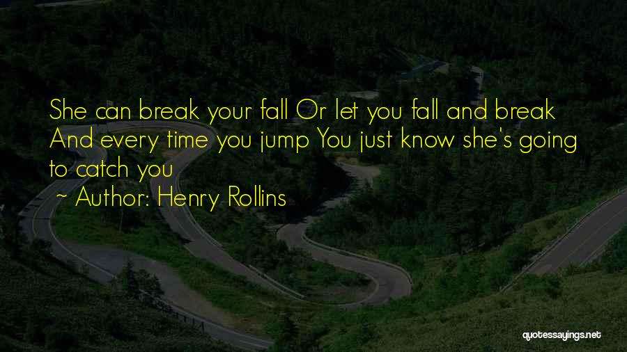 Henry Rollins Quotes: She Can Break Your Fall Or Let You Fall And Break And Every Time You Jump You Just Know She's
