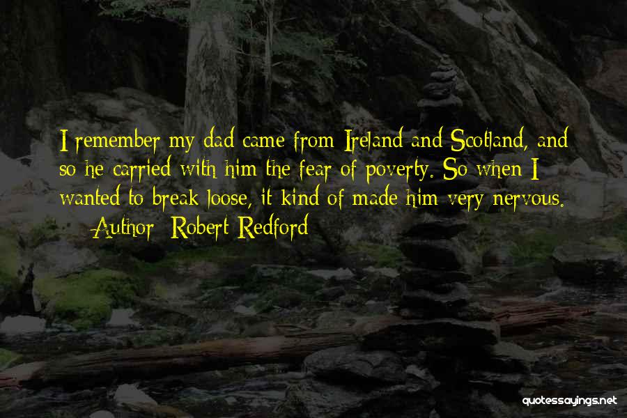 Robert Redford Quotes: I Remember My Dad Came From Ireland And Scotland, And So He Carried With Him The Fear Of Poverty. So