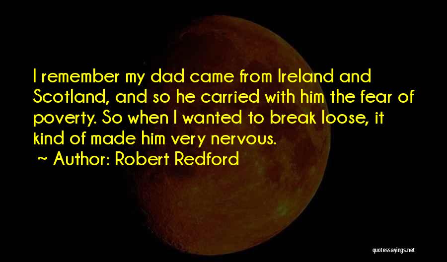 Robert Redford Quotes: I Remember My Dad Came From Ireland And Scotland, And So He Carried With Him The Fear Of Poverty. So