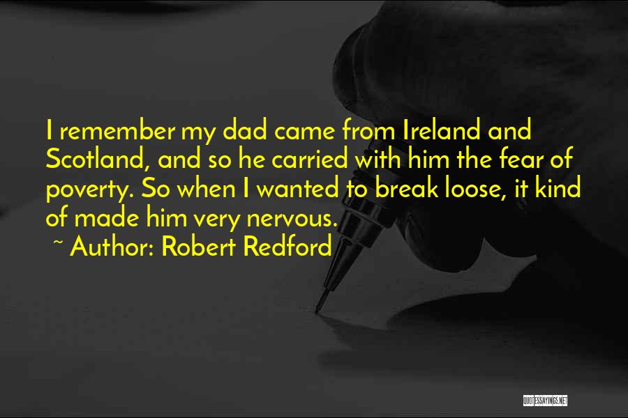 Robert Redford Quotes: I Remember My Dad Came From Ireland And Scotland, And So He Carried With Him The Fear Of Poverty. So