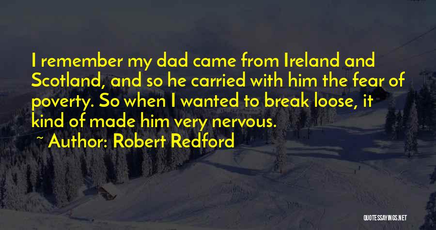 Robert Redford Quotes: I Remember My Dad Came From Ireland And Scotland, And So He Carried With Him The Fear Of Poverty. So