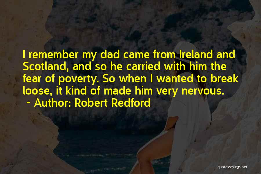 Robert Redford Quotes: I Remember My Dad Came From Ireland And Scotland, And So He Carried With Him The Fear Of Poverty. So