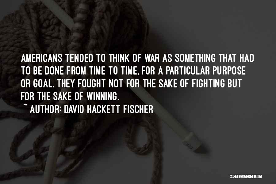 David Hackett Fischer Quotes: Americans Tended To Think Of War As Something That Had To Be Done From Time To Time, For A Particular