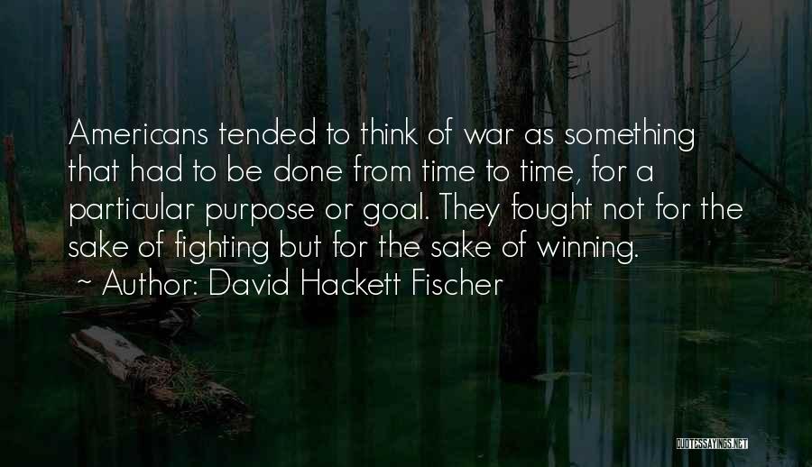 David Hackett Fischer Quotes: Americans Tended To Think Of War As Something That Had To Be Done From Time To Time, For A Particular