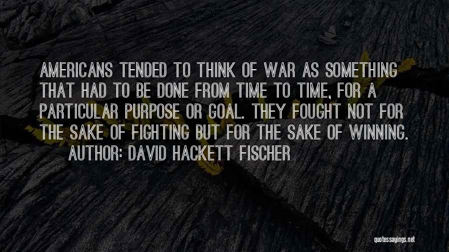 David Hackett Fischer Quotes: Americans Tended To Think Of War As Something That Had To Be Done From Time To Time, For A Particular