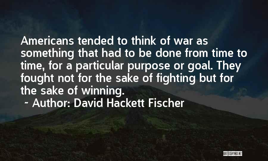 David Hackett Fischer Quotes: Americans Tended To Think Of War As Something That Had To Be Done From Time To Time, For A Particular