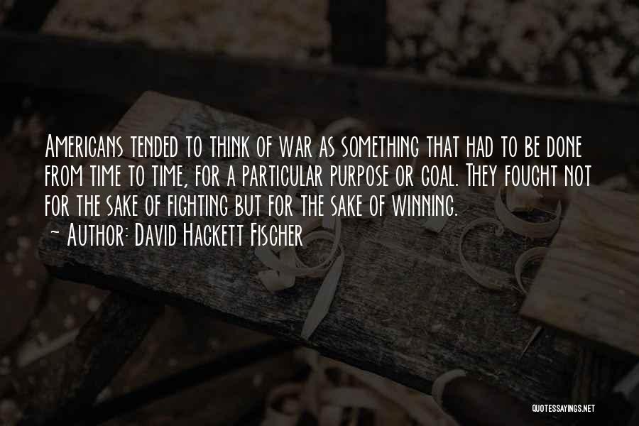 David Hackett Fischer Quotes: Americans Tended To Think Of War As Something That Had To Be Done From Time To Time, For A Particular