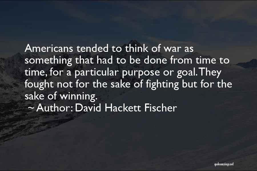 David Hackett Fischer Quotes: Americans Tended To Think Of War As Something That Had To Be Done From Time To Time, For A Particular