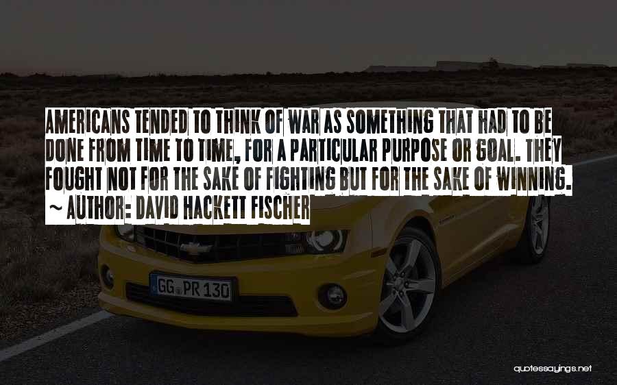 David Hackett Fischer Quotes: Americans Tended To Think Of War As Something That Had To Be Done From Time To Time, For A Particular