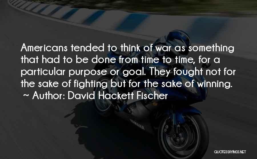 David Hackett Fischer Quotes: Americans Tended To Think Of War As Something That Had To Be Done From Time To Time, For A Particular