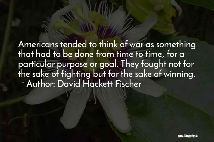 David Hackett Fischer Quotes: Americans Tended To Think Of War As Something That Had To Be Done From Time To Time, For A Particular