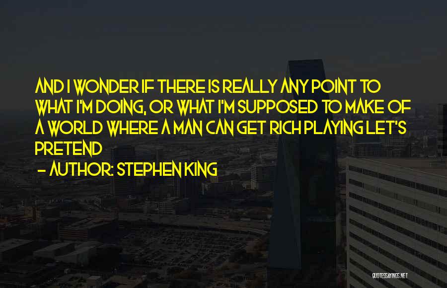 Stephen King Quotes: And I Wonder If There Is Really Any Point To What I'm Doing, Or What I'm Supposed To Make Of