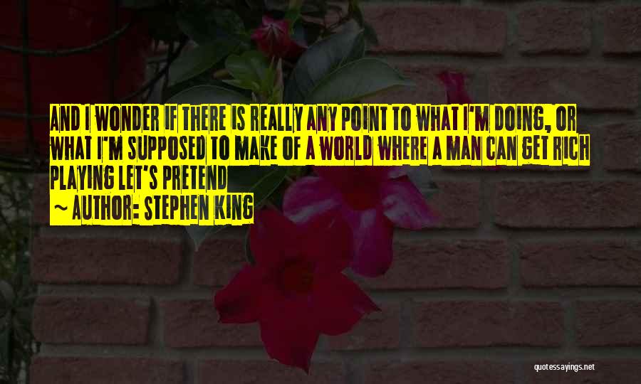 Stephen King Quotes: And I Wonder If There Is Really Any Point To What I'm Doing, Or What I'm Supposed To Make Of