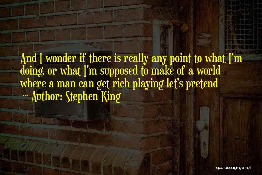Stephen King Quotes: And I Wonder If There Is Really Any Point To What I'm Doing, Or What I'm Supposed To Make Of