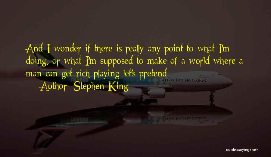 Stephen King Quotes: And I Wonder If There Is Really Any Point To What I'm Doing, Or What I'm Supposed To Make Of