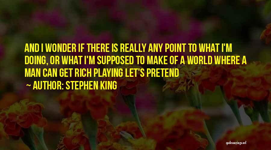 Stephen King Quotes: And I Wonder If There Is Really Any Point To What I'm Doing, Or What I'm Supposed To Make Of