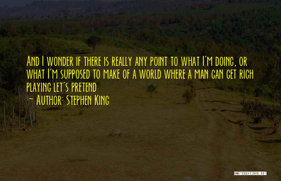 Stephen King Quotes: And I Wonder If There Is Really Any Point To What I'm Doing, Or What I'm Supposed To Make Of