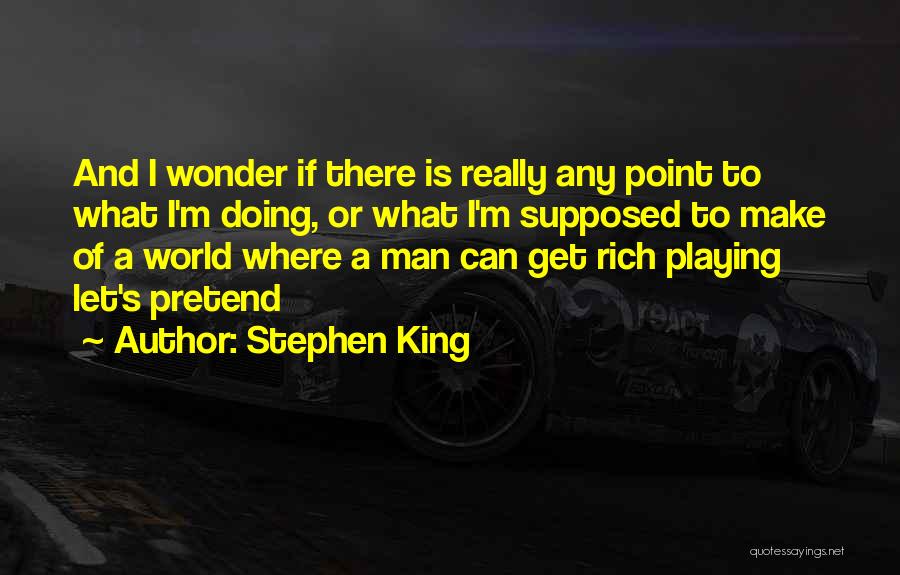 Stephen King Quotes: And I Wonder If There Is Really Any Point To What I'm Doing, Or What I'm Supposed To Make Of