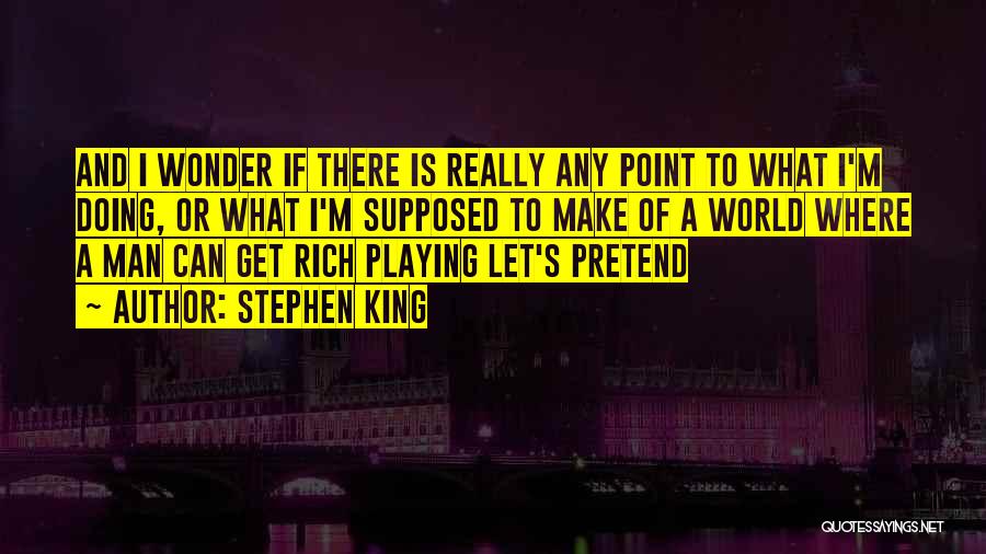 Stephen King Quotes: And I Wonder If There Is Really Any Point To What I'm Doing, Or What I'm Supposed To Make Of