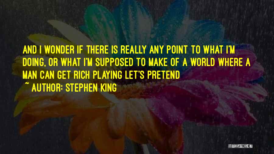 Stephen King Quotes: And I Wonder If There Is Really Any Point To What I'm Doing, Or What I'm Supposed To Make Of