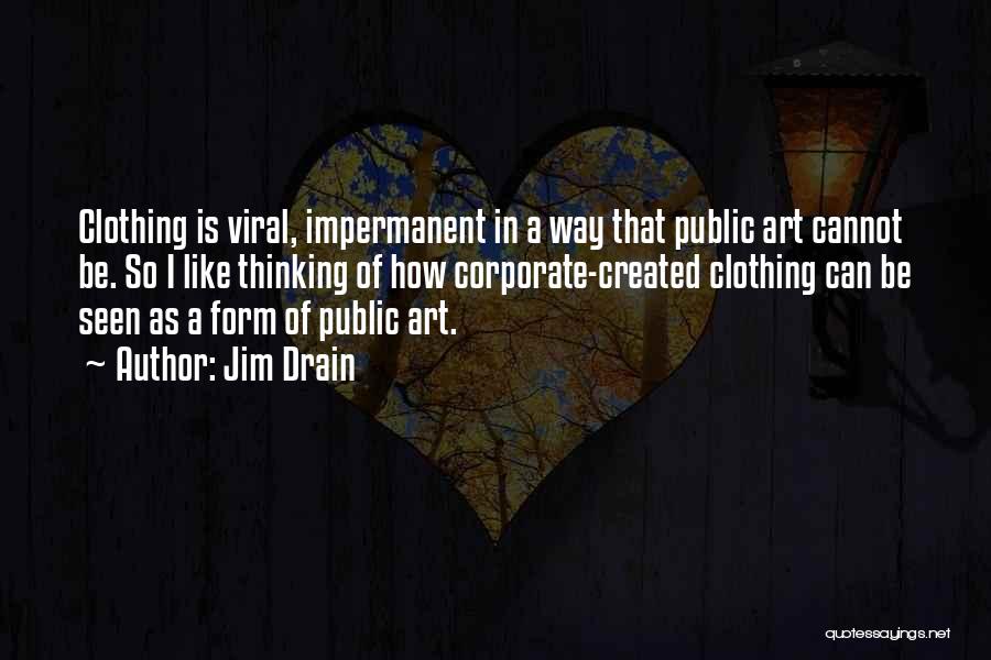 Jim Drain Quotes: Clothing Is Viral, Impermanent In A Way That Public Art Cannot Be. So I Like Thinking Of How Corporate-created Clothing