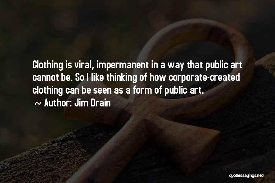 Jim Drain Quotes: Clothing Is Viral, Impermanent In A Way That Public Art Cannot Be. So I Like Thinking Of How Corporate-created Clothing