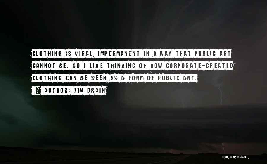 Jim Drain Quotes: Clothing Is Viral, Impermanent In A Way That Public Art Cannot Be. So I Like Thinking Of How Corporate-created Clothing