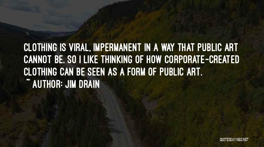 Jim Drain Quotes: Clothing Is Viral, Impermanent In A Way That Public Art Cannot Be. So I Like Thinking Of How Corporate-created Clothing