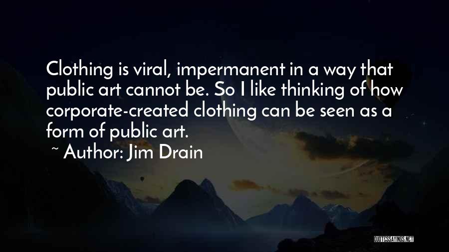 Jim Drain Quotes: Clothing Is Viral, Impermanent In A Way That Public Art Cannot Be. So I Like Thinking Of How Corporate-created Clothing