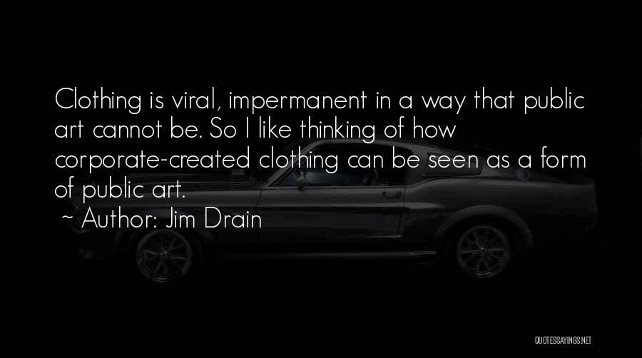 Jim Drain Quotes: Clothing Is Viral, Impermanent In A Way That Public Art Cannot Be. So I Like Thinking Of How Corporate-created Clothing