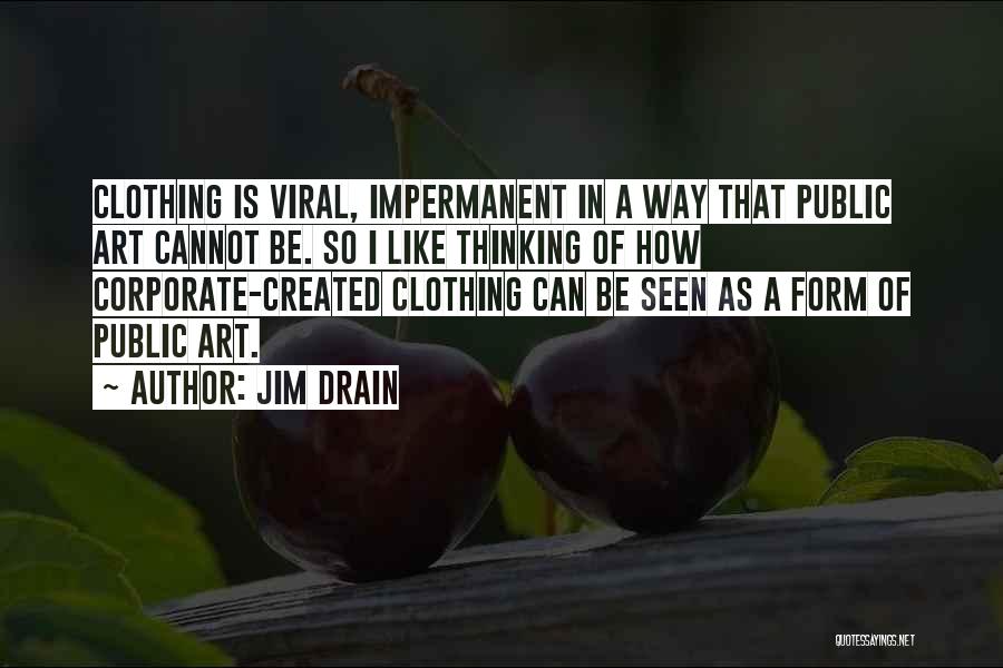 Jim Drain Quotes: Clothing Is Viral, Impermanent In A Way That Public Art Cannot Be. So I Like Thinking Of How Corporate-created Clothing