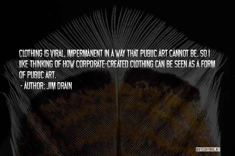 Jim Drain Quotes: Clothing Is Viral, Impermanent In A Way That Public Art Cannot Be. So I Like Thinking Of How Corporate-created Clothing