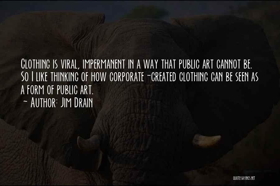 Jim Drain Quotes: Clothing Is Viral, Impermanent In A Way That Public Art Cannot Be. So I Like Thinking Of How Corporate-created Clothing