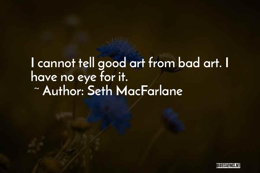 Seth MacFarlane Quotes: I Cannot Tell Good Art From Bad Art. I Have No Eye For It.