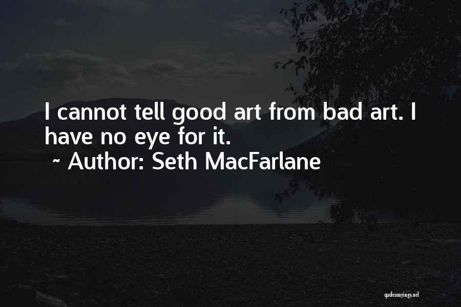 Seth MacFarlane Quotes: I Cannot Tell Good Art From Bad Art. I Have No Eye For It.