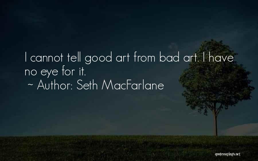 Seth MacFarlane Quotes: I Cannot Tell Good Art From Bad Art. I Have No Eye For It.