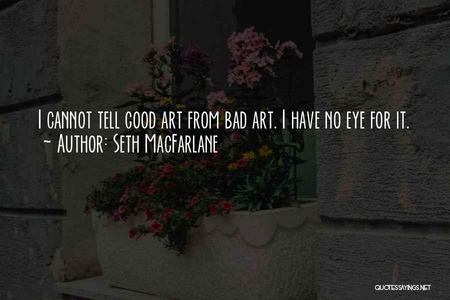 Seth MacFarlane Quotes: I Cannot Tell Good Art From Bad Art. I Have No Eye For It.