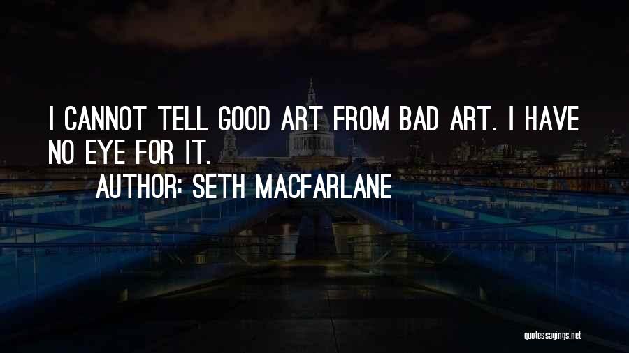 Seth MacFarlane Quotes: I Cannot Tell Good Art From Bad Art. I Have No Eye For It.