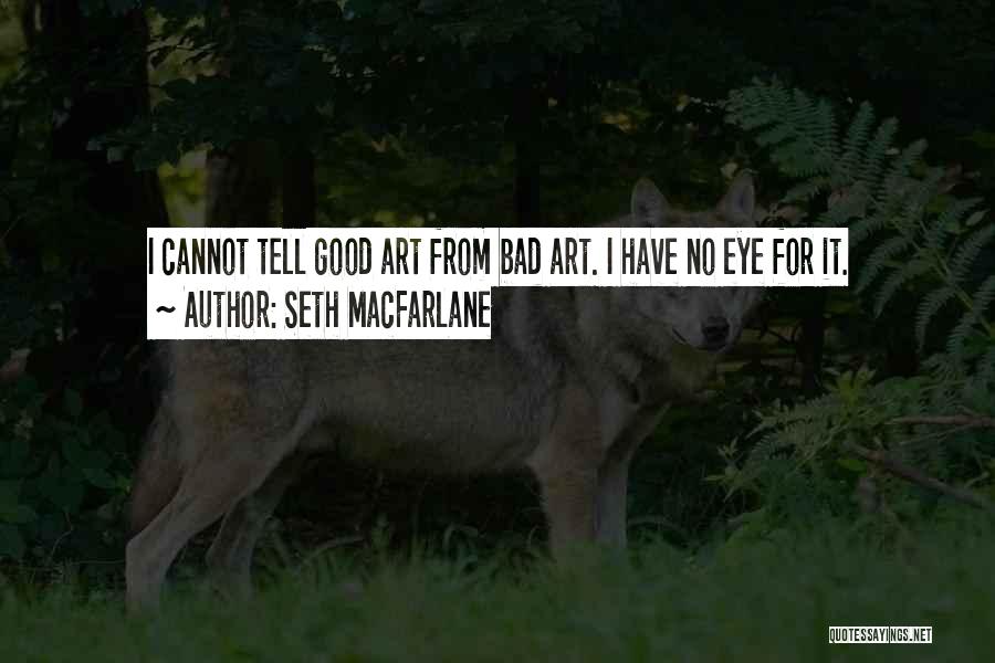 Seth MacFarlane Quotes: I Cannot Tell Good Art From Bad Art. I Have No Eye For It.